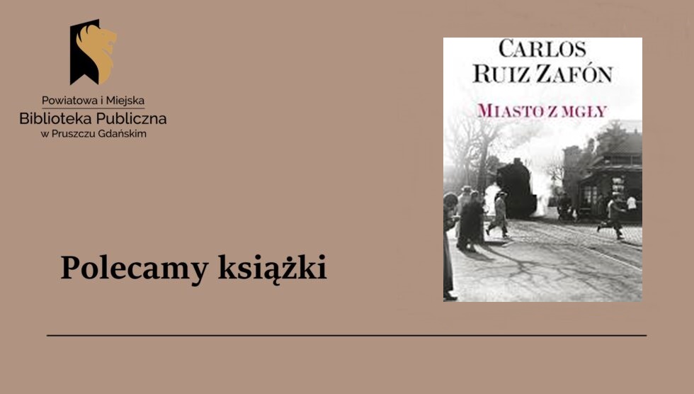 książka i tekst: Powiatowa Miejska Biblioteka Publiczna w Pruszczu Gdańskim CARLOS RUIZ ZAFÓN MIASTOZ MGLY. Polecamy książki.