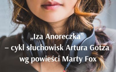 „Iza Anoreczka” – cykl słuchowisk Artura Gotza wg powieści Marty Fox