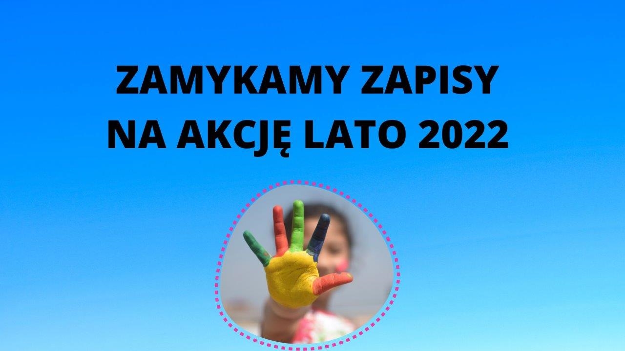 Na niebieskim tle napisy: zamykamy zapisy na Akcję Lato 2022 oraz wyciągnięta do przodu dłoń dziecka pomalowana na różne kolory..