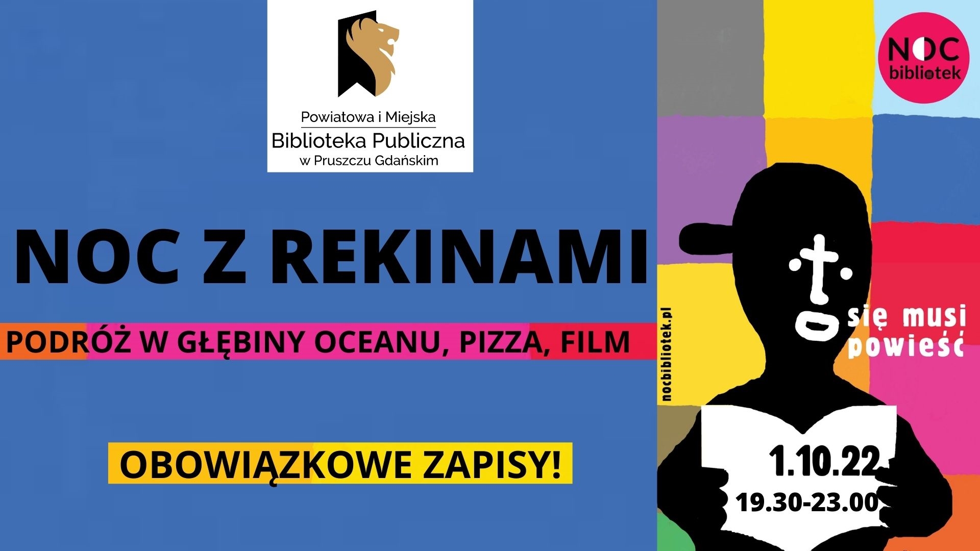Na niebieskim tle znajduje się logo Powiatowej i Miejskiej Biblioteki Publicznej w Pruszczu Gdańskim. Poniżej znajdują się informacje: Noc z rekinami. Podróż w głębiny oceanu, pizza, film. Obowiązkowe zapisy! Po prawej stronie Znajduje się grafika przedstawiająca czarną postać trzymającą otwartą książkę na kolorowym tle. Jest to plakat promujący Noc Bibliotek.