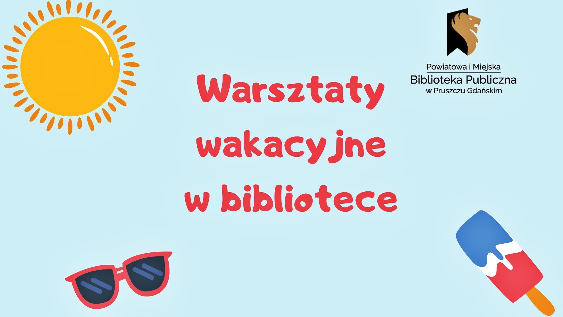 Na błękitnym tle napisy wakacyjne warsztaty w bibliotece. W lewym górnym rogu słońce, w prawym logotyp biblioteki. Na dole okulary przeciwsłoneczne oraz lód na patyku.